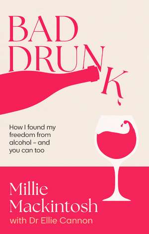 Bad Drunk: How I found my freedom from alcohol - and you can too de Millie Mackintosh