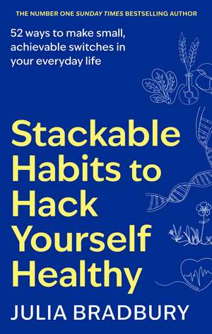 Stackable Habits to Hack Yourself Healthy: 52 ways to make small, achievable switches in your everyday life de Julia Bradbury