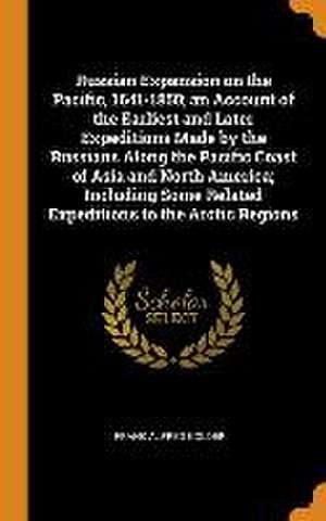 Russian Expansion on the Pacific, 1641-1850; an Account of the Earliest and Later Expeditions Made by the Russians Along the Pacific Coast of Asia and de Frank Alfred Golder