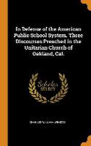 In Defense of the American Public School System. Three Discourses Preached in the Unitarian Church of Oakland, Cal. de Charles William Wendte