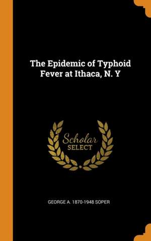 The Epidemic of Typhoid Fever at Ithaca, N. Y de George A. Soper