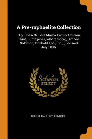 A Pre-Raphaelite Collection: D.G. Rossetti, Ford Madox Brown, Holman Hunt, Burne-Jones, Albert Moore, Simeon Solomon, Inchbold, Etc., Etc., [june a de Goupil Gallery London