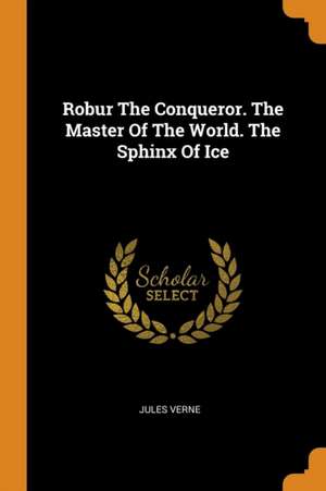 Robur the Conqueror. the Master of the World. the Sphinx of Ice de Jules Verne