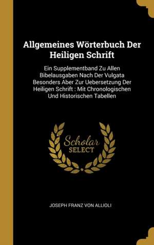 Allgemeines Wörterbuch Der Heiligen Schrift: Ein Supplementband Zu Allen Bibelausgaben Nach Der Vulgata Besonders Aber Zur Uebersetzung Der Heiligen S de Joseph Franz Von Allioli