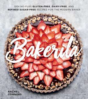 Bakerita: 100+ No-Fuss Gluten-Free, Dairy-Free, and Refined Sugar-Free Recipes for the Modern Baker de Rachel Conners