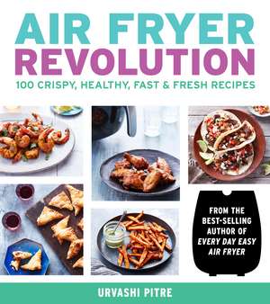 Air Fryer Revolution: 100 Crispy, Healthy, Fast & Fresh Recipes de Urvashi Pitre