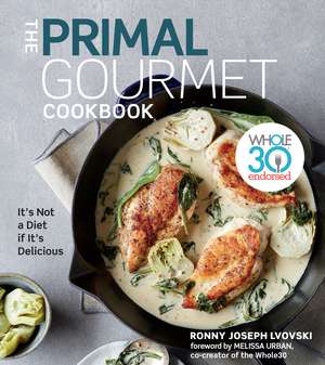 The Primal Gourmet Cookbook: Whole30 Endorsed: It's Not a Diet If It's Delicious de Ronny Joseph Lvovski