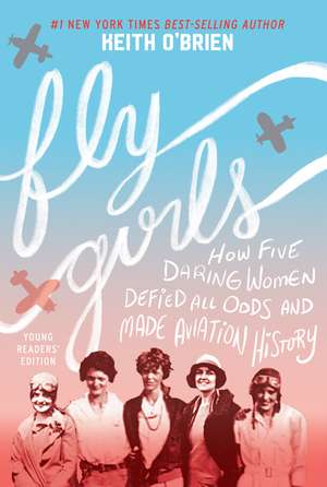 Fly Girls (Young Readers' Edition): How Five Daring Women Defied All Odds and Made Aviation History de Keith O'Brien