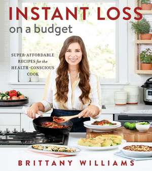 Instant Loss On A Budget: Super-Affordable Recipes for the Health-Conscious Cook de Brittany Williams