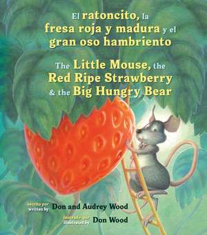 El Ratoncito, La Fresa Roja Y Madura Y El Gran Oso Hambriento: Spanish/English The Little Mouse, The Red Ripe Strawberry, and the Big Hungry Bear de Audrey Wood