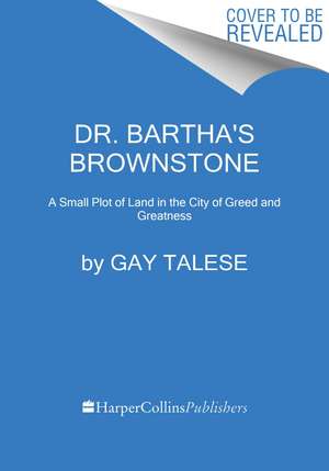 Dr. Bartha's Brownstone: A Small Plot of Land in the City of Greed and Greatness de Gay Talese