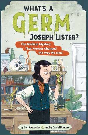 What's a Germ, Joseph Lister?: The Medical Mystery That Forever Changed the Way We Heal de Lori Alexander