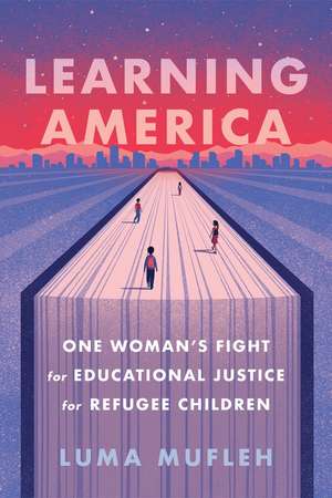 Learning America: One Woman's Fight for Educational Justice for Refugee Children de Luma Mufleh