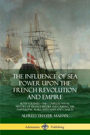 The Influence of Sea Power Upon the French Revolution and Empire de Alfred Thayer Mahan