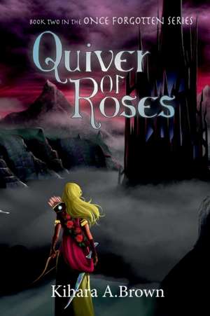 Quiver of Roses Book Two In the Once Forgotten Series de Kihara A. Brown