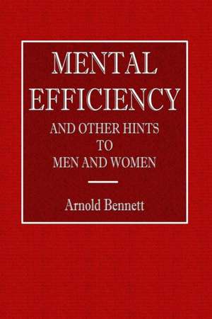 Mental Efficiency - And Other Hints to Men and Women de Arnold Bennett