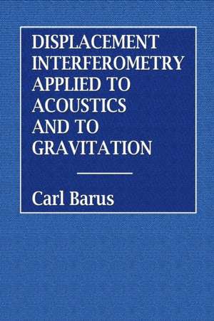 Displacement Interferometry Applied to Acoustics and Gravitation de Carl Barus