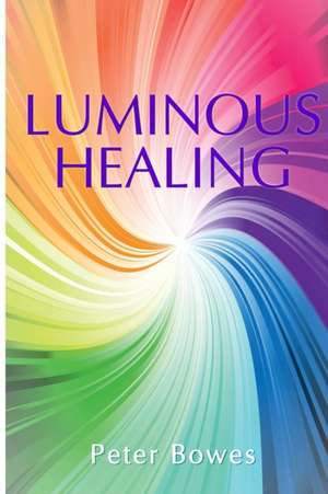 Luminous Healing de Peter Bowes