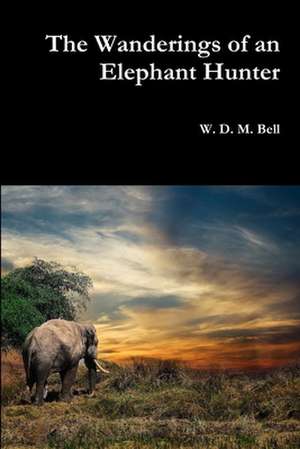 The Wanderings of an Elephant Hunter de W. D. M. Bell