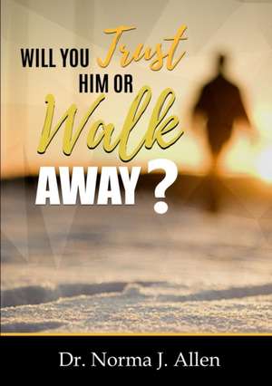 Will you Trust Him or Walk Away? de Norma J. Allen