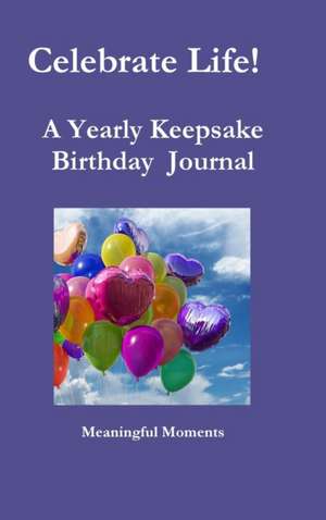 Celebrate Life! A Yearly Keepsake Birthday Journal de Meaningful Moments