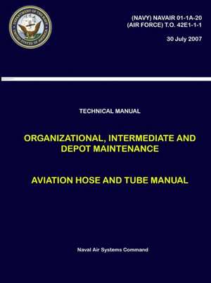 Technical Manual - Organizational, Intermediate and Depot Maintenance - Aviation Hose and Tube Manual ((NAVY) NAVAIR 01-1A-20, (AIR FORCE) T.O. 42E1-1-1) de Naval Air Systems Command