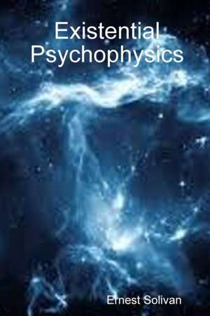 Existential Psychophysics de Ernest Solivan