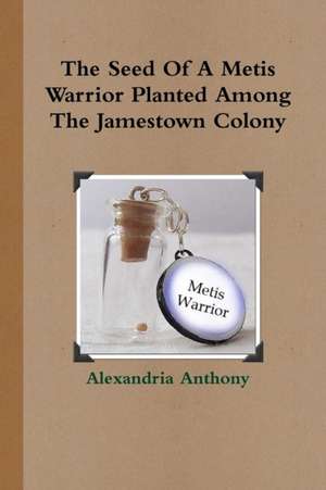 The Seed Of A Metis Warrior Planted Among The Jamestown Colony de Alexandria Anthony