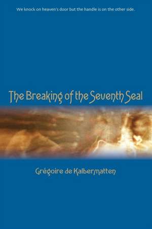 The Breaking of the Seventh Seal de Grégoire De Kalbermatten