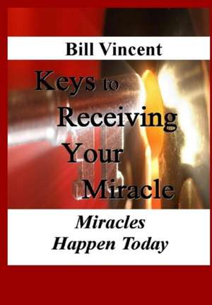 Keys to Receiving Your Miracle de Bill Vincent