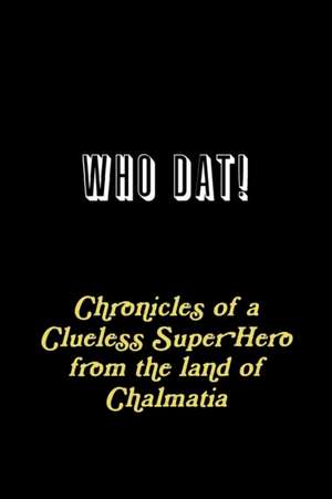 WHO DAT! Chronicles of a Clueless Super Hero from the land of Chalmatia de J. Alfred Prufrock