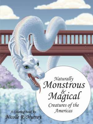 Naturally Monstrous and Magical Creatures of the Americas de Nicolle R Murray