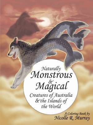 Naturally Monstrous and Magical Creatures of Australia and the Islands of the World de Nicolle R. Murray