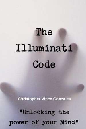 The Illuminati Code "Unlocking the power of your Mind" de Christopher Vince Gonzales