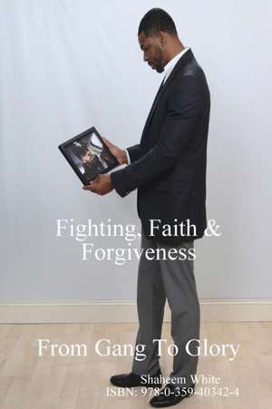 Fighting, Faith & Forgiveness de Shaheem White