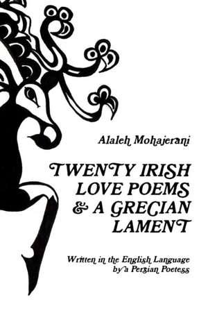 Twenty Irish Love Poems & a Grecian Lament Written in the English Language by a Persian Poetess de Alaleh Mohajerani