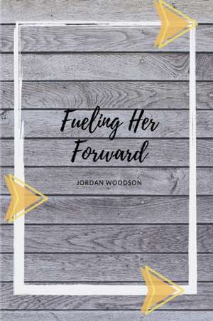 Fueling Her Forward de Jordan Woodson