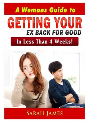 A Womans Guide to Getting your Ex Back for Good de Sarah James