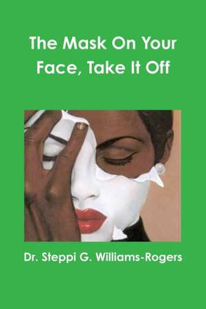 The Mask On Your Face, Take It Off de Steppi G. Williams-Rogers