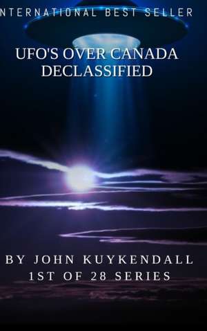 UFO'S OVER CANADA DECLASSIFIED de John Kuykendall