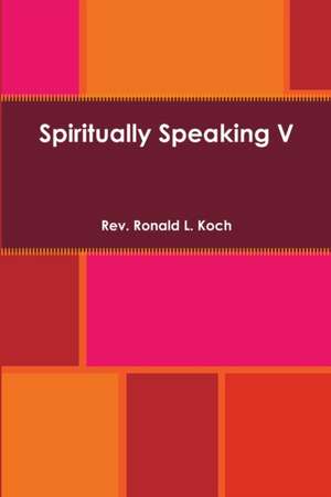 Spiritually Speaking V de Rev. Ronald L. Koch