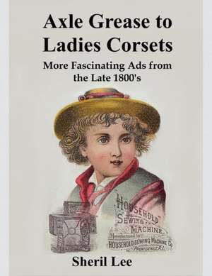 Axle Grease to Ladies Corsets - More Fascinating Ads from the Late 1800's de Sheril Lee