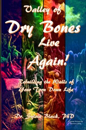 Valley of Dry Bones Live Again Rebuilding the Walls of Your Torn Down Life de Sylvia Black