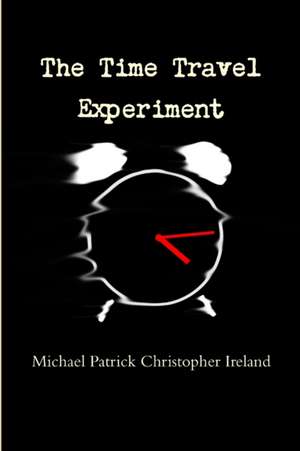 The Time Travel Experiment de Michael Patrick Christopher Ireland