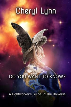 Do You Want To Know? - A Lightworker's Guide to The Universe de Cheryl Lynn