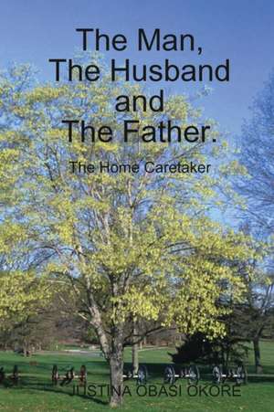 The Man, The Husband and The Father. (The Home Caretaker) de Justina Obasi Okore