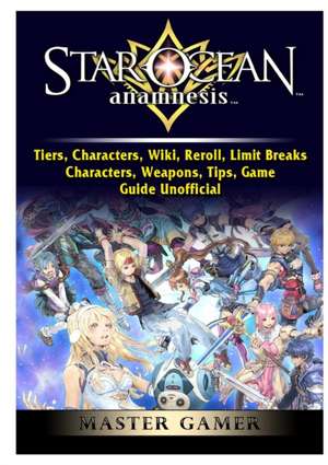 Star Ocean Anamnesis, Tiers, Characters, Wiki, Reroll, Limit Breaks, Characters, Weapons, Tips, Game Guide Unofficial de Master Gamer