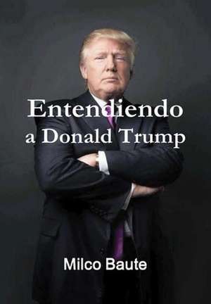 Entendiendo a Donald Trump de Milco Baute