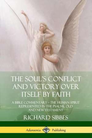 The Soul's Conflict and Victory Over Itself by Faith de Richard Sibbes