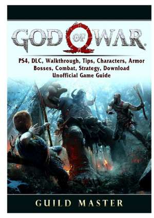 God of War 4, PS4, DLC, Walkthrough, Tips, Characters, Armor, Bosses, Combat, Strategy, Download, Unofficial Game Guide de Guild Master